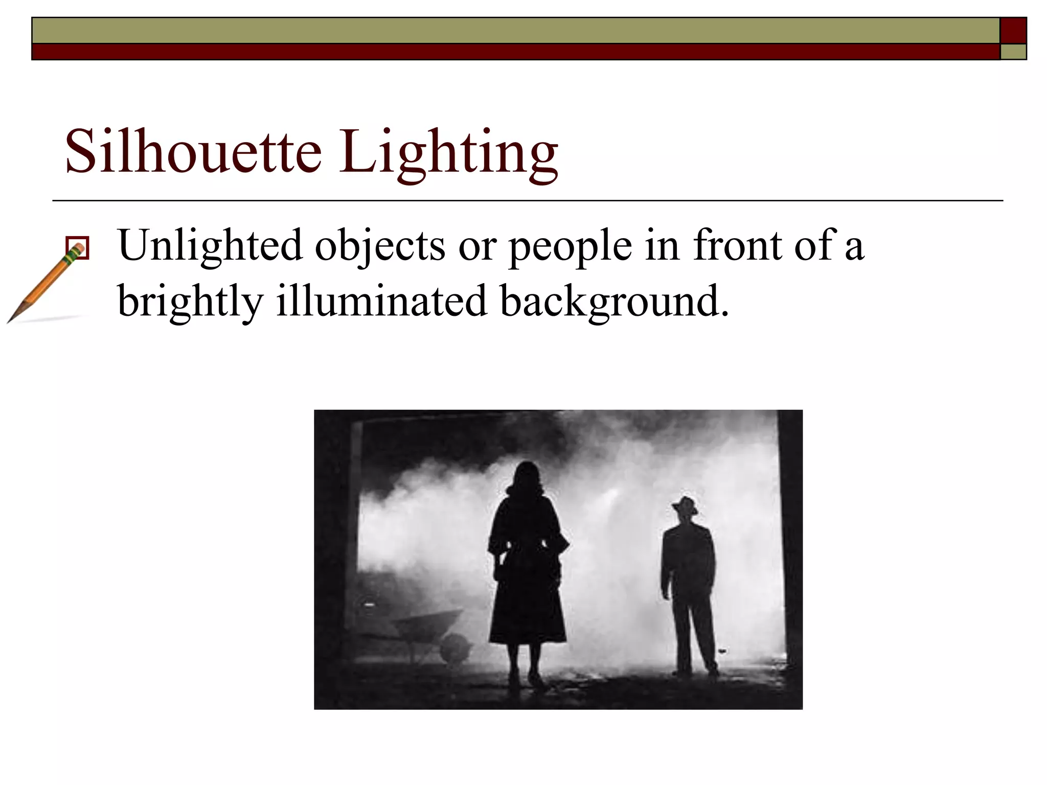 Silhouette Lighting
Unlighted objects or people in front of a
brightly illuminated background.