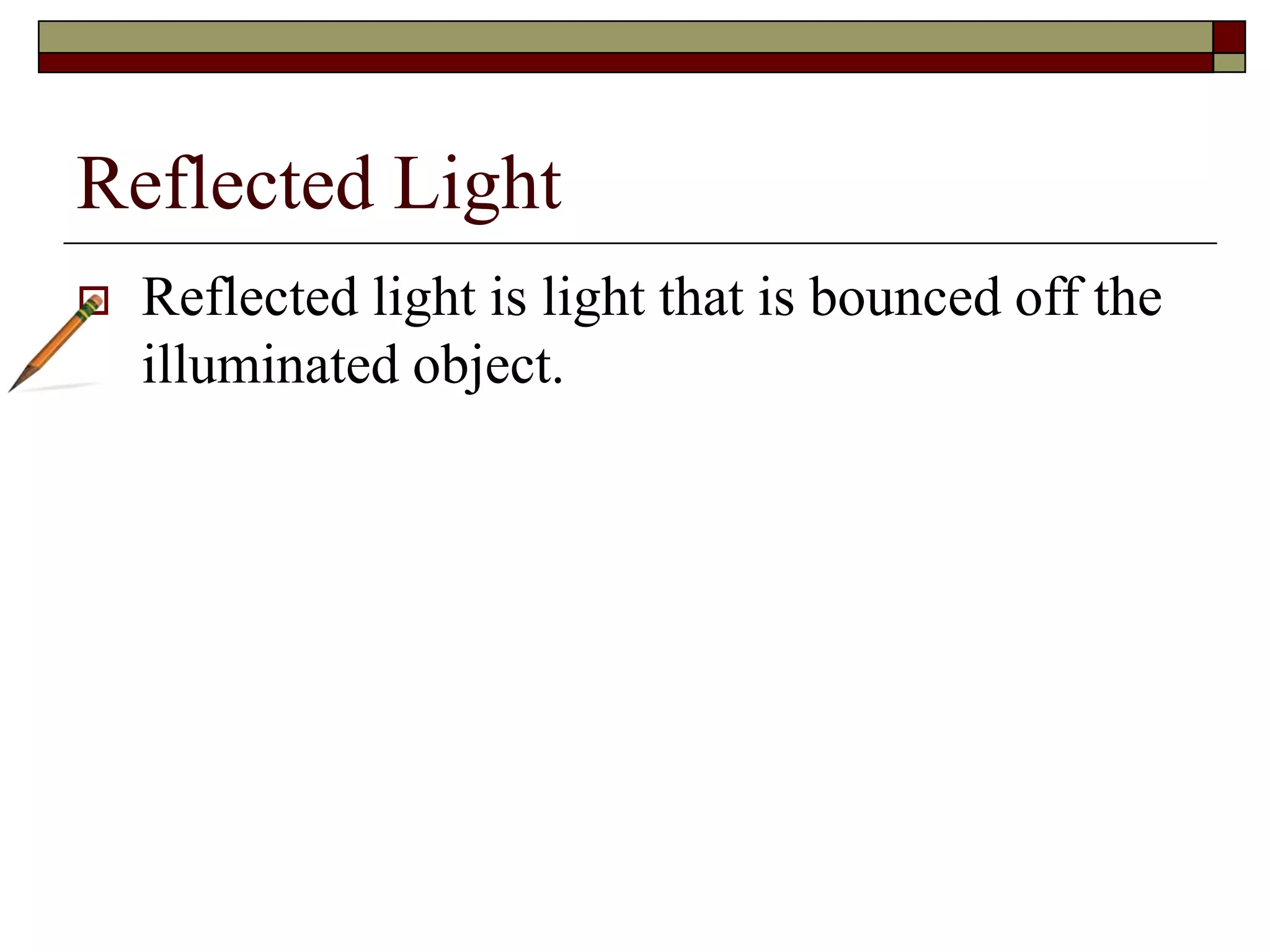 Reflected Light
Reflected light is light that is bounced off the
illuminated object.