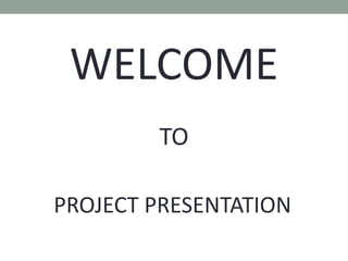 WELCOME
TO
PROJECT PRESENTATION
 