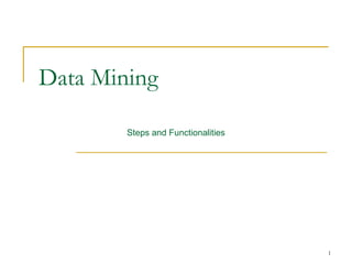 Data Mining
Steps and Functionalities
1
 