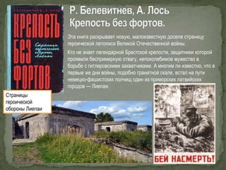 Эта книга раскрывает новую, малоизвестную доселе страницу
героической летописи Великой Отечественной войны.
Кто не знает легендарной Брестской крепости, защитники которой
проявили беспримерную отвагу, непоколебимое мужество в
борьбе с гитлеровскими захватчиками. А многим ли известно, что в
первые же дни войны, подобно гранитной скале, встал на пути
немецко-фашистских полчищ один из приморских латвийских
городов — Лиепая.
Страницы
героической
обороны Лиепаи
 