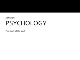 Definition:
PSYCHOLOGY
The study of the soul.
 