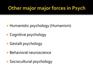  Humanistic psychology (Humanism)
 Cognitive psychology
 Gestalt psychology
 Behavioral neuroscience
 Sociocultural psychology
 
