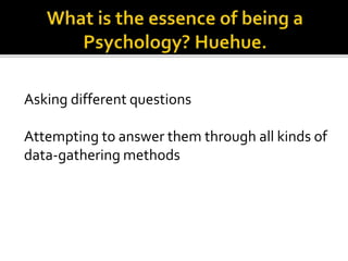 Asking different questions
Attempting to answer them through all kinds of
data-gathering methods
 