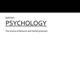 Definition:
PSYCHOLOGY
The science of behavior and mental processes.
 