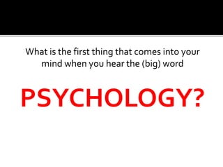 What is the first thing that comes into your
mind when you hear the (big) word
PSYCHOLOGY?
 