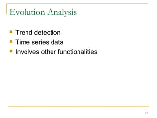 Evolution Analysis
 Trend detection
 Time series data
 Involves other functionalities
17
 