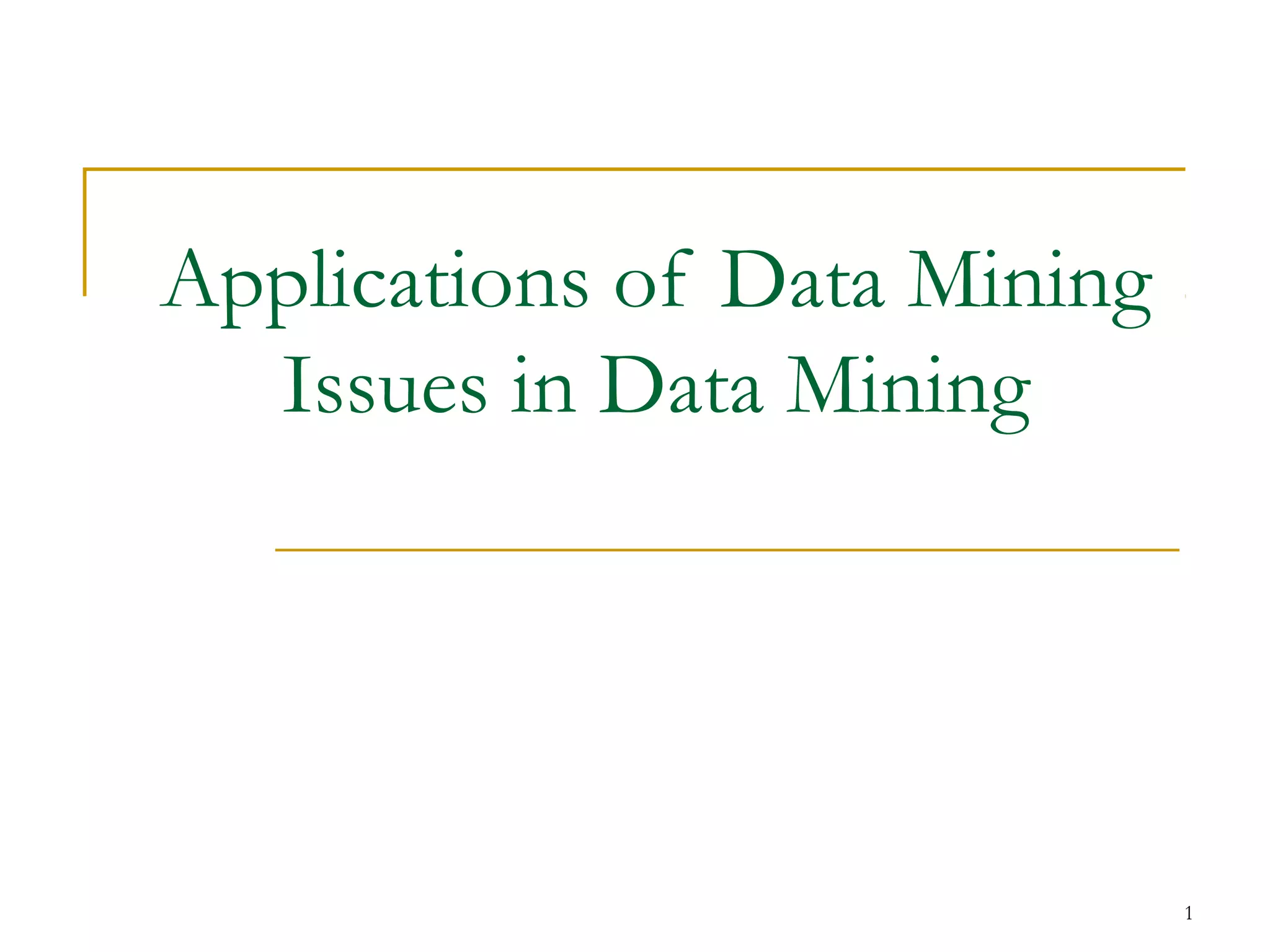 1
Applications of Data Mining
Issues in Data Mining
 