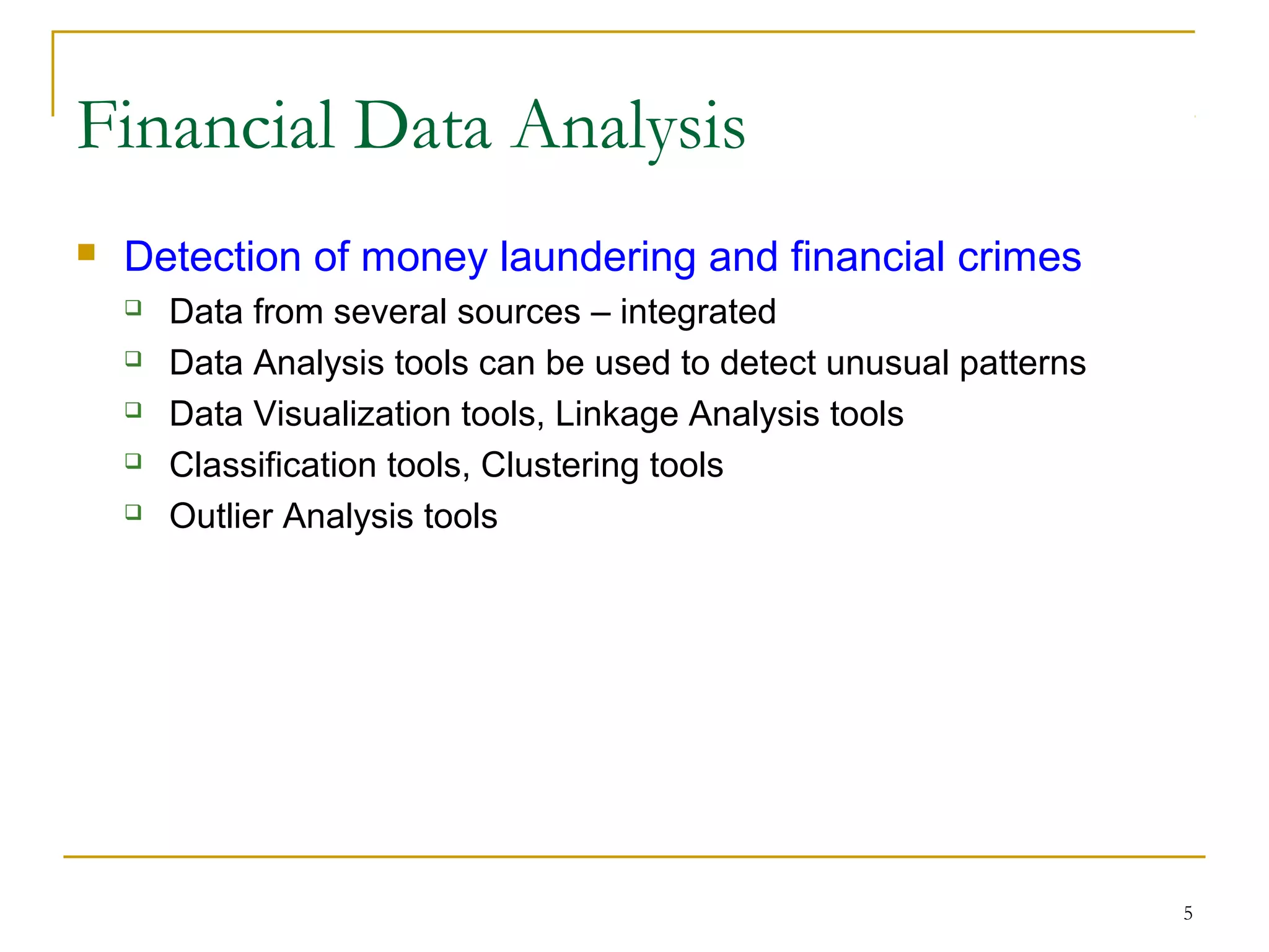 5
 Detection of money laundering and financial crimes
 Data from several sources – integrated
 Data Analysis tools can be used to detect unusual patterns
 Data Visualization tools, Linkage Analysis tools
 Classification tools, Clustering tools
 Outlier Analysis tools
Financial Data Analysis
 