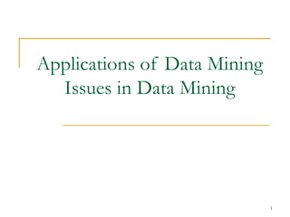 1
Applications of Data Mining
Issues in Data Mining
 