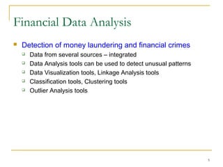 5
 Detection of money laundering and financial crimes
 Data from several sources – integrated
 Data Analysis tools can be used to detect unusual patterns
 Data Visualization tools, Linkage Analysis tools
 Classification tools, Clustering tools
 Outlier Analysis tools
Financial Data Analysis
 