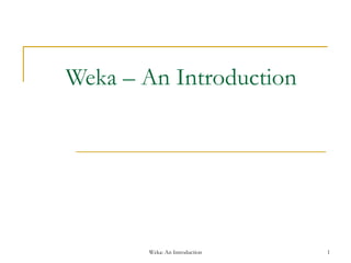 Weka: An Introduction 1
Weka – An Introduction
 