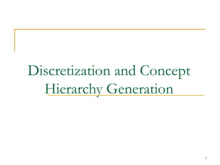 1
Discretization and Concept
Hierarchy Generation
 