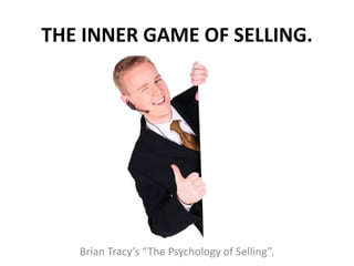 THE INNER GAME OF SELLING.
Brian Tracy’s “The Psychology of Selling”.
 
