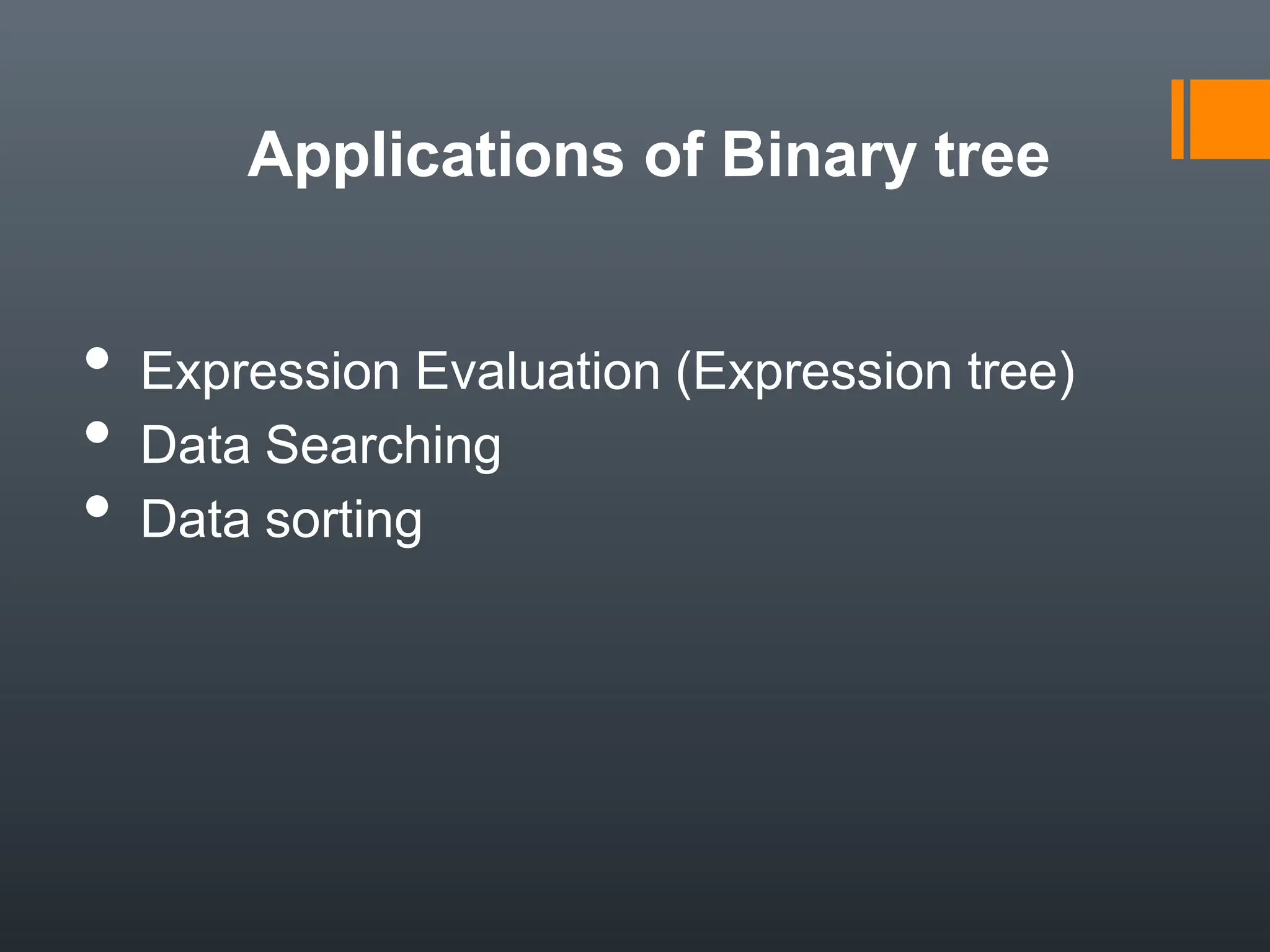 Applications of Binary tree
• Expression Evaluation (Expression tree)
• Data Searching
• Data sorting
 