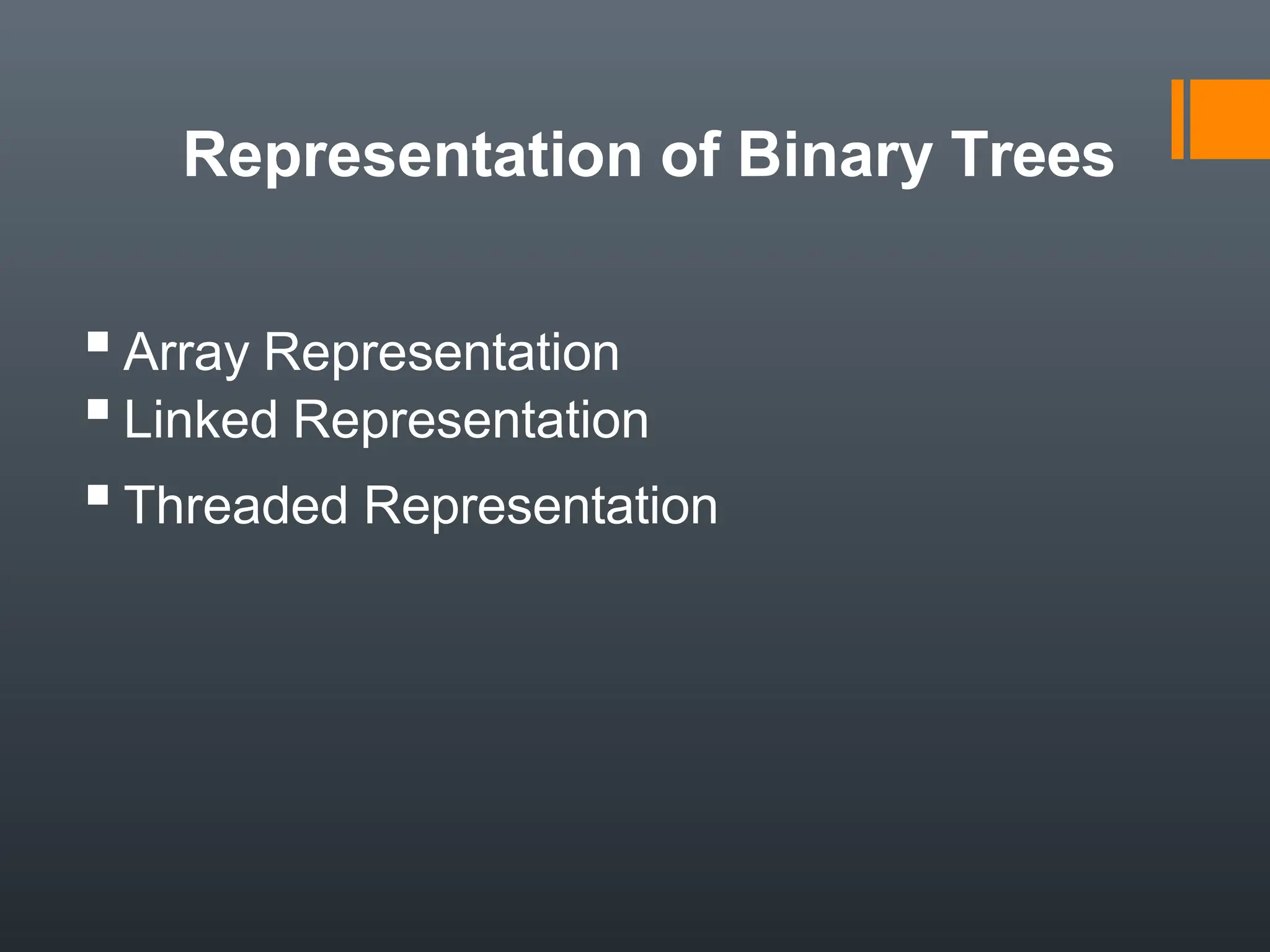 Representation of Binary Trees
▪Array Representation
▪Linked Representation
▪Threaded Representation
 