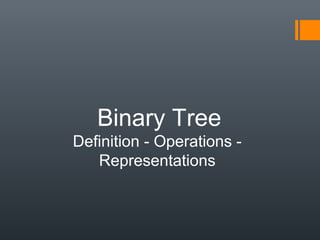 Binary Tree
Definition - Operations -
Representations
 