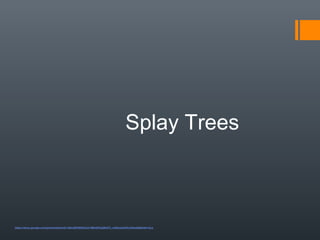 Splay Trees
https://docs.google.com/presentation/d/1J8sIJDKi9DfnZJ5-VMeGtPqQ8nFfJ_mQVxz4oPEj-KA/edit#slide=id.p
 