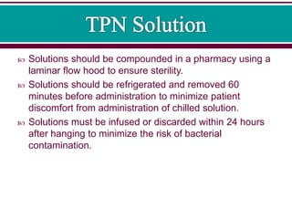  Solutions should be compounded in a pharmacy using a
laminar flow hood to ensure sterility.
 Solutions should be refrigerated and removed 60
minutes before administration to minimize patient
discomfort from administration of chilled solution.
 Solutions must be infused or discarded within 24 hours
after hanging to minimize the risk of bacterial
contamination.
 