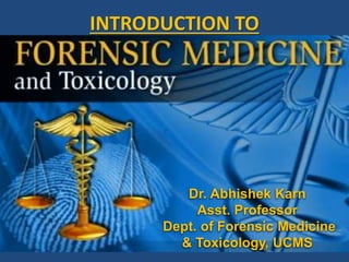 INTRODUCTION TO
Dr. Abhishek Karn
Asst. Professor
Dept. of Forensic Medicine
& Toxicology, UCMS
 