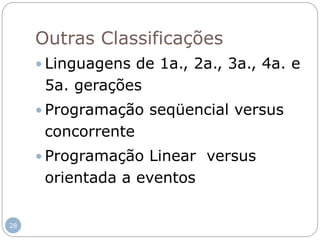 Outras Classificações
 Linguagens de 1a., 2a., 3a., 4a. e
5a. gerações
 Programação seqüencial versus
concorrente
 Programação Linear versus
orientada a eventos
28
 