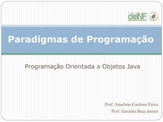 Paradigmas de Programação
Programação Orientada a Objetos Java
Prof. Anselmo Cardoso Paiva
Prof. Geraldo Braz Junior
 