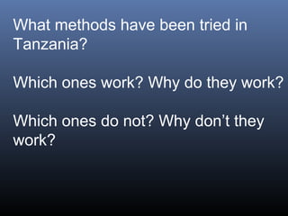 What methods have been tried in 
Tanzania?
Which ones work? Why do they work?
Which ones do not? Why don’t they 
work?
 