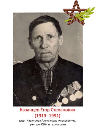 Казанцев Егор Степанович
(1919 -1991)
дядя Казанцева Александра Алексеевича,
учителя ОБЖ и технологии
 