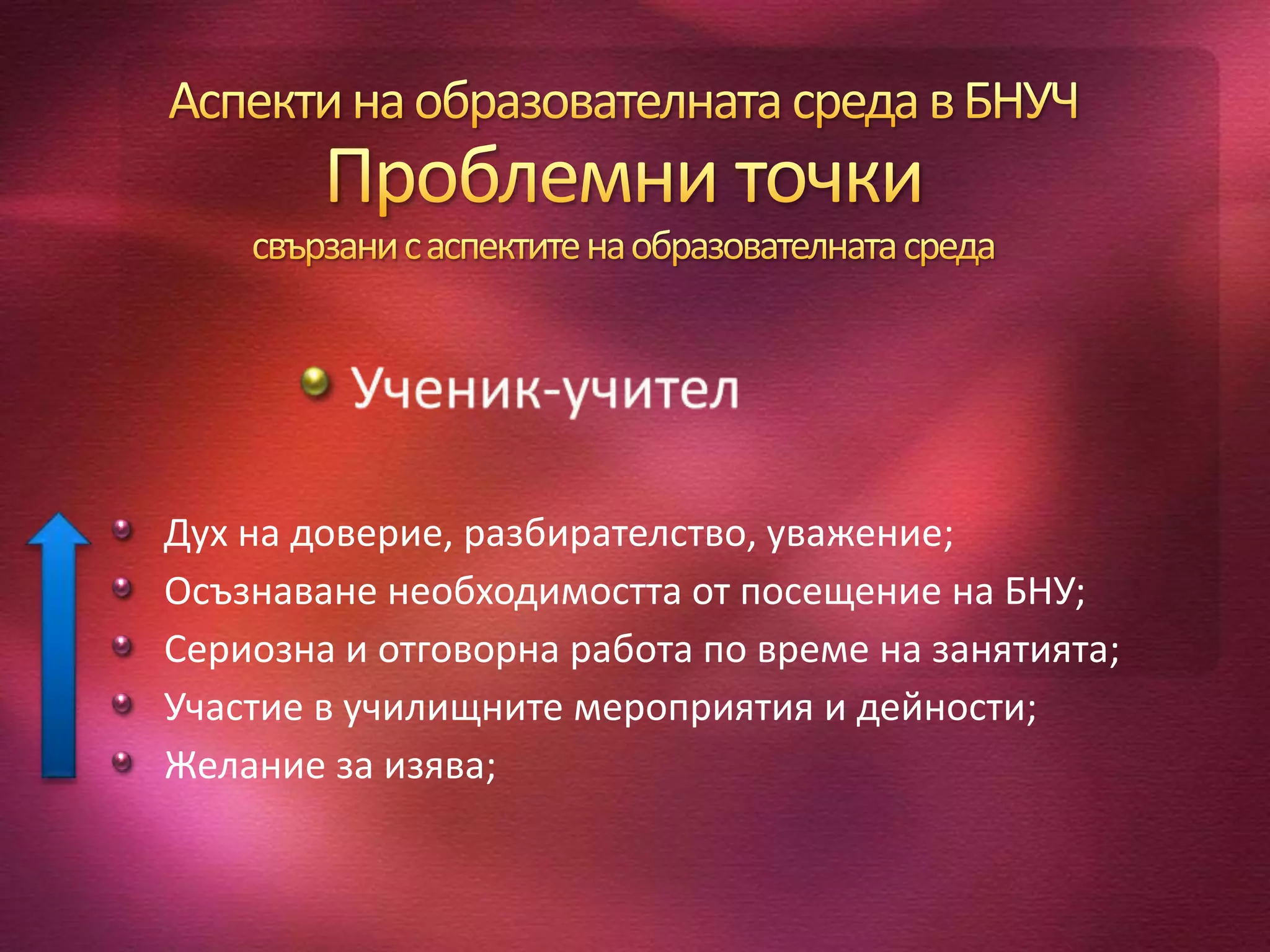 Дух на доверие, разбирателство, уважение;
Осъзнаване необходимостта от посещение на БНУ;
Сериозна и отговорна работа по време на занятията;
Участие в училищните мероприятия и дейности;
Желание за изява;
 