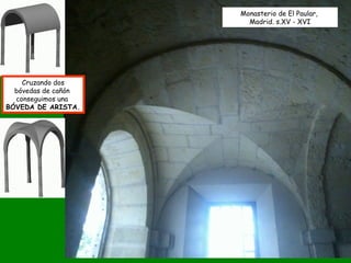 Monasterio de El Paular,
Madrid. s.XV - XVI
Cruzando dos
bóvedas de cañón
conseguimos una
BÓVEDA DE ARISTA.
 