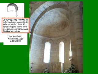 San Martín de
Mondoñedo, Lugo
s. IX al XII
La BÓVEDA DE HORNO es
la formada por un cuarto de
esfera o media cúpula. Es
apr...