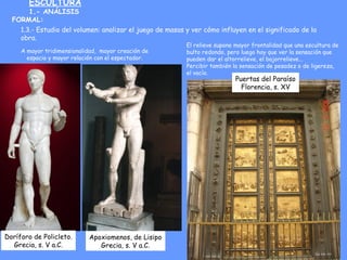 ESCULTURA
1.- ANÁLISIS
FORMAL:
1.3.- Estudio del volumen: analizar el juego de masas y ver cómo influyen en el significado...