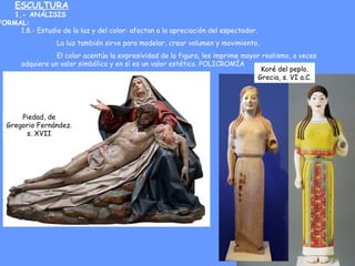 ESCULTURA
1.- ANÁLISIS
FORMAL:
1.8.- Estudio de la luz y del color: afectan a la apreciación del espectador.
La luz tambié...