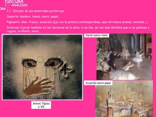 PINTURA
1.- ANÁLISIS
ORMAL:
Pastel sobre tabla
Acuarela sobre papel
Antoni Tàpies
s. XX
1.1.- Estudio de los materiales pi...