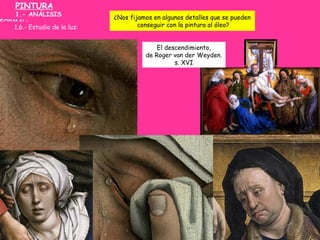 PINTURA
1.- ANÁLISIS
FORMAL:
1.6.- Estudio de la luz:
¿Nos fijamos en algunos detalles que se pueden
conseguir con la pint...