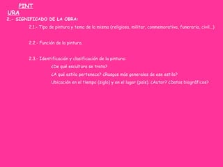 PINT
URA
2.- SIGNIFICADO DE LA OBRA:
2.1.- Tipo de pintura y tema de la misma (religiosa, militar, conmemorativa, funerari...
