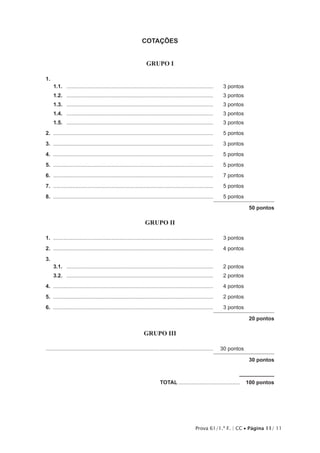 Prova 61/1.ª F. | CC • Página 11/ 11
COTAÇÕES
GRUPO I
1.	
1.1.	 ...................................................................................................	 3 pontos
1.2.	 ...................................................................................................	 3 pontos
1.3.	 ...................................................................................................	 3 pontos
1.4.	 ...................................................................................................	 3 pontos
1.5.	 ...................................................................................................	 3 pontos
2.	............................................................................................................	 5 pontos
3.	............................................................................................................	 3 pontos
4.	............................................................................................................	 5 pontos
5.	............................................................................................................	 5 pontos
6.	............................................................................................................	 7 pontos
7.	............................................................................................................	 5 pontos
8.	............................................................................................................	 5 pontos
50 pontos
GRUPO II
1.	............................................................................................................	 3 pontos
2.	............................................................................................................	 4 pontos
3.
3.1.	 ...................................................................................................	 2 pontos
3.2.	 ...................................................................................................	 2 pontos
4.	............................................................................................................	 4 pontos
5.	............................................................................................................	 2 pontos
6.	............................................................................................................	 3 pontos
20 pontos
GRUPO III
................................................................................................................	 30 pontos
30 pontos
	TOTAL..........................................  100 pontos
 