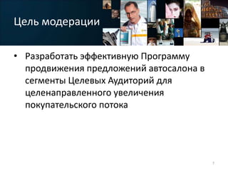 Цель модерации
• Разработать эффективную Программу
продвижения предложений автосалона в
сегменты Целевых Аудиторий для
целенаправленного увеличения
покупательского потока
7
 