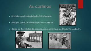  Fronteira da cidade de Berlim foi reforçada
 Principal ponto de travessia para o Ocidente
 Cerca de 3,5 milhões de pessoas atravessaram para o Ocidente, via Berlim
 
