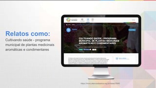 Relatos como:
https://novo.atencaobasica.org.br/relato/3945
Cultivando saúde - programa
municipal de plantas medicinais
aromáticas e condimentares
 