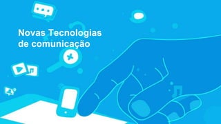 Novas Tecnologias
de comunicação
 