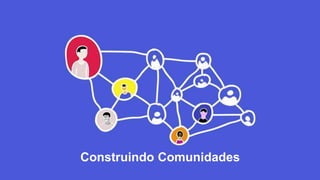 Construindo Comunidades
 