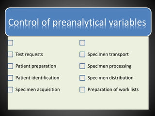 Test requests
Patient preparation
Patient identification
Specimen acquisition
Specimen transport
Specimen processing
Specimen distribution
Preparation of work lists
Control of preanalytical variables
 