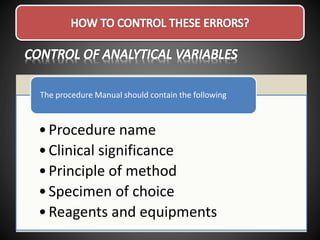 •Procedure name
•Clinical significance
•Principle of method
•Specimen of choice
•Reagents and equipments
The procedure Manual should contain the following
 