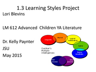 1.3 Learning Styles Project
Lori Blevins
LM 612 Advanced Children YA Literature
Dr. Kelly Paynter
JSU
May 2015
 