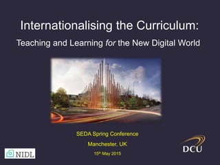 Internationalising the Curriculum:
Teaching and Learning for the New Digital World
SEDA Spring Conference
Manchester, UK
15th May 2015
 