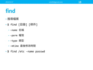 •
• $  find  [ ]  [ ]
• -­‐name  
• -­‐perm  
• -­‐type  
• -­‐mtime
• $  find  /etc -­‐name  passwd
 