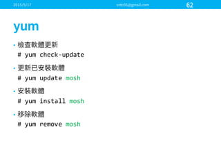 •
#  yum  check-­‐update
•
#  yum  update  mosh
•
#  yum  install  mosh
•
#  yum  remove  mosh
 