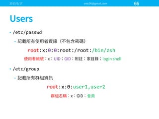 • /etc/passwd
•
• /etc/group
•
root:x:0:0:root:/root:/bin/zsh
root:x:0:user1,user2
 