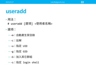 •
#  useradd [ ]  < >
•
• -­‐m
• -­‐c
• -­‐u UID
• -­‐g GID
• -­‐G
• -­‐s login  shell
 